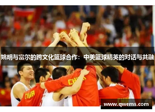 姚明与富尔的跨文化篮球合作：中美篮球精英的对话与共融