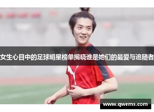 女生心目中的足球明星榜单揭晓谁是她们的最爱与追随者