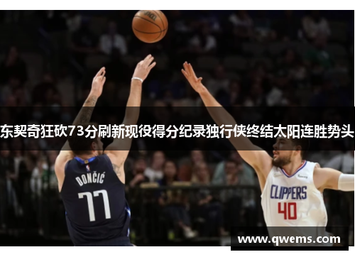东契奇狂砍73分刷新现役得分纪录独行侠终结太阳连胜势头