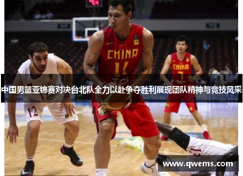 中国男篮亚锦赛对决台北队全力以赴争夺胜利展现团队精神与竞技风采