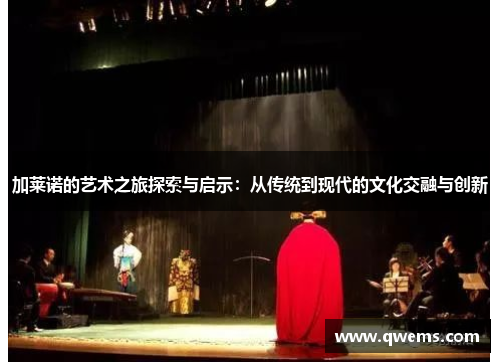 加莱诺的艺术之旅探索与启示：从传统到现代的文化交融与创新