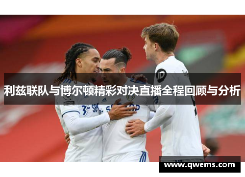 利兹联队与博尔顿精彩对决直播全程回顾与分析