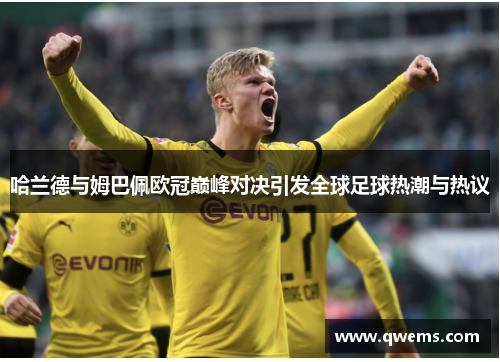哈兰德与姆巴佩欧冠巅峰对决引发全球足球热潮与热议