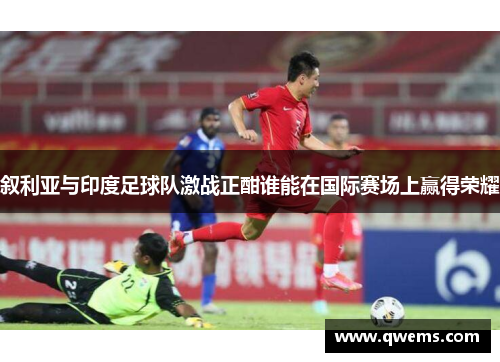 叙利亚与印度足球队激战正酣谁能在国际赛场上赢得荣耀