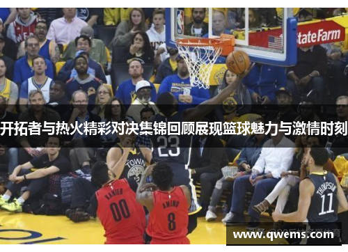 开拓者与热火精彩对决集锦回顾展现篮球魅力与激情时刻