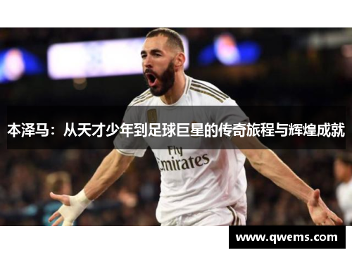 本泽马：从天才少年到足球巨星的传奇旅程与辉煌成就