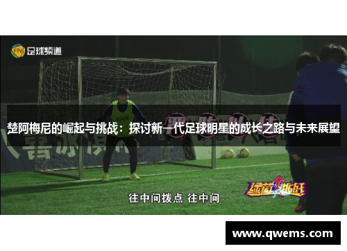 楚阿梅尼的崛起与挑战：探讨新一代足球明星的成长之路与未来展望