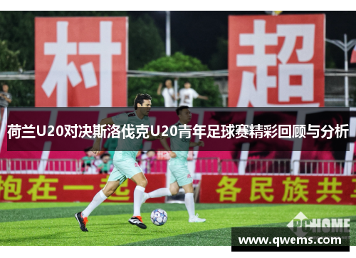 荷兰U20对决斯洛伐克U20青年足球赛精彩回顾与分析